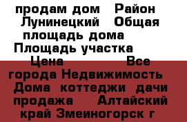 продам дом › Район ­ Лунинецкий › Общая площадь дома ­ 65 › Площадь участка ­ 30 › Цена ­ 520 000 - Все города Недвижимость » Дома, коттеджи, дачи продажа   . Алтайский край,Змеиногорск г.